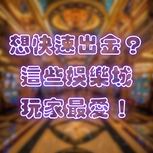 想快速出金?這些娛樂城玩家最愛!